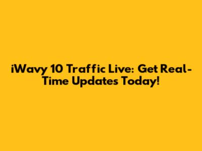 iWavy 10 Traffic Live: Get Real-Time Updates Today!