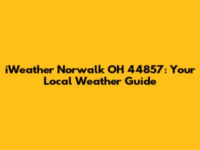 iWeather Norwalk OH 44857: Your Local Weather Guide