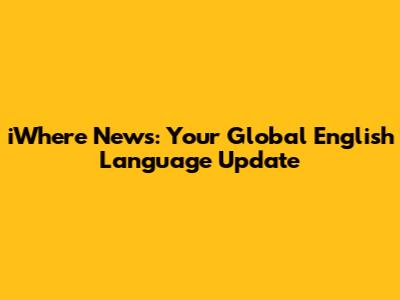 iWhere News: Your Global English Language Update