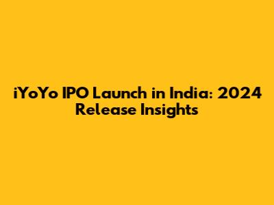 iYoYo IPO Launch in India: 2024 Release Insights