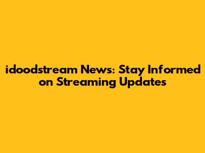 idoodstream News: Stay Informed on Streaming Updates