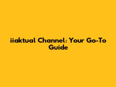 iiaktual Channel: Your Go-To Guide