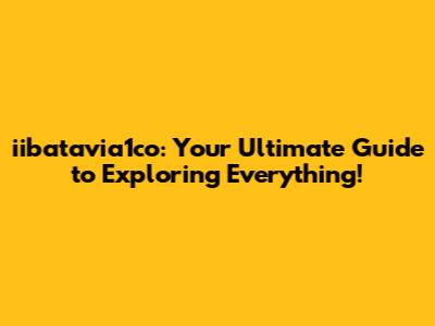 iibatavia1co: Your Ultimate Guide to Exploring Everything!