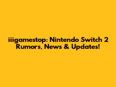 iiigamestop: Nintendo Switch 2 Rumors, News & Updates!