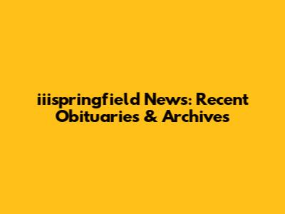 iiispringfield News: Recent Obituaries & Archives