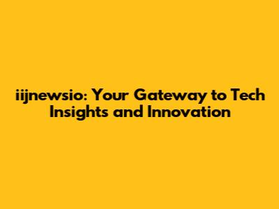 iijnewsio: Your Gateway to Tech Insights and Innovation