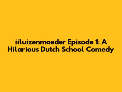 iiluizenmoeder Episode 1: A Hilarious Dutch School Comedy
