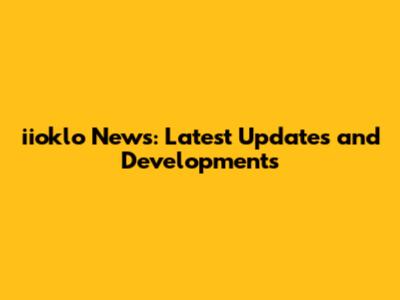 iioklo News: Latest Updates and Developments