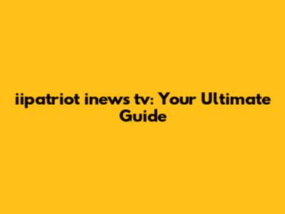 iipatriot inews tv: Your Ultimate Guide