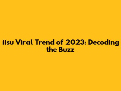 iisu Viral Trend of 2023: Decoding the Buzz