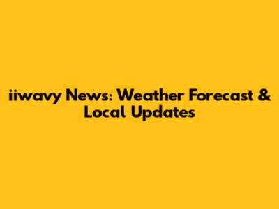 iiwavy News: Weather Forecast & Local Updates