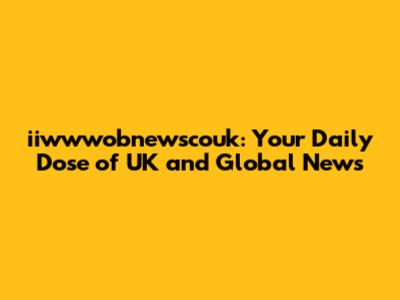 iiwwwobnewscouk: Your Daily Dose of UK and Global News
