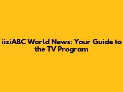 iiziABC World News: Your Guide to the TV Program