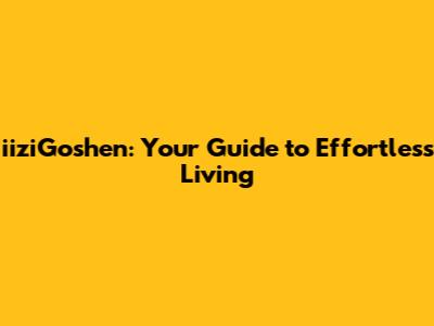 iiziGoshen: Your Guide to Effortless Living