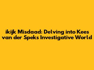 ikijk Misdaad: Delving into Kees van der Spek's Investigative World