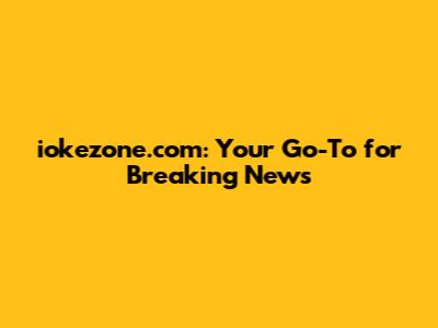 iokezone.com: Your Go-To for Breaking News
