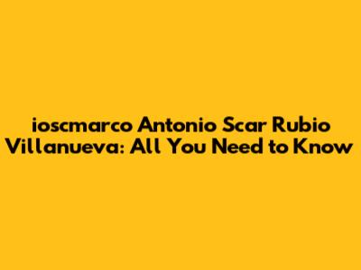 ioscmarco Antonio Scar Rubio Villanueva: All You Need to Know
