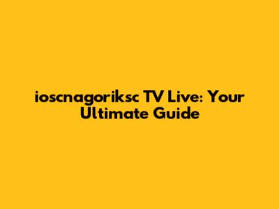 ioscnagoriksc TV Live: Your Ultimate Guide