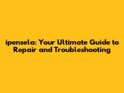 ipensela: Your Ultimate Guide to Repair and Troubleshooting