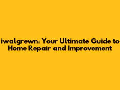 iwalgrewn: Your Ultimate Guide to Home Repair and Improvement
