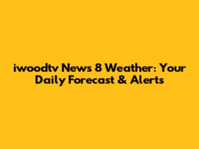iwoodtv News 8 Weather: Your Daily Forecast & Alerts
