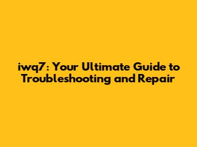 iwq7: Your Ultimate Guide to Troubleshooting and Repair