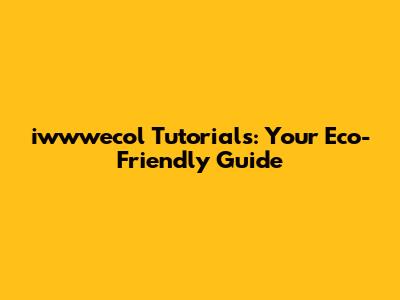 iwwwecol Tutorials: Your Eco-Friendly Guide