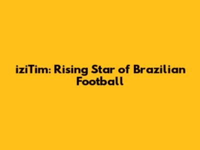 iziTim: Rising Star of Brazilian Football