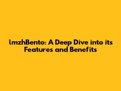lmzhBento: A Deep Dive into its Features and Benefits