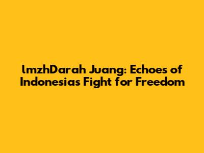 lmzhDarah Juang: Echoes of Indonesia's Fight for Freedom