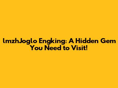 lmzhJoglo Engking: A Hidden Gem You Need to Visit!