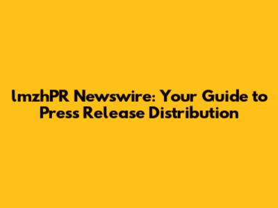 lmzhPR Newswire: Your Guide to Press Release Distribution