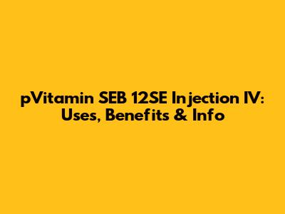 pVitamin SEB 12SE Injection IV: Uses, Benefits & Info