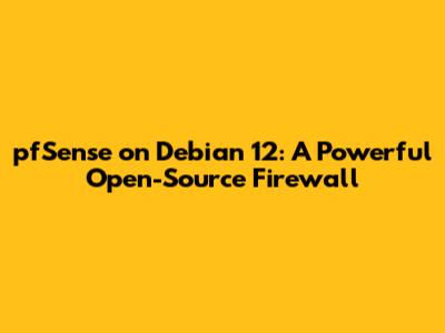 pfSense on Debian 12: A Powerful Open-Source Firewall
