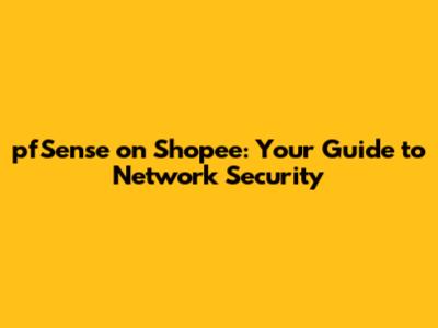 pfSense on Shopee: Your Guide to Network Security