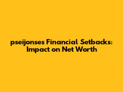 pseijonse's Financial Setbacks: Impact on Net Worth