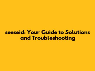 seeseid: Your Guide to Solutions and Troubleshooting