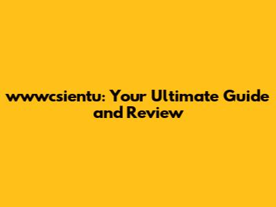 wwwcsientu: Your Ultimate Guide and Review