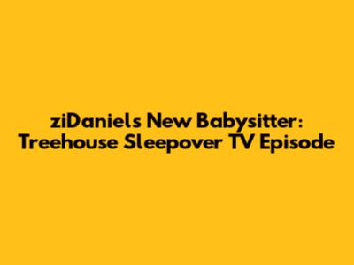 ziDaniel's New Babysitter: Treehouse Sleepover TV Episode