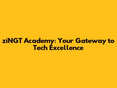 ziNGT Academy: Your Gateway to Tech Excellence