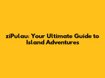 ziPulau: Your Ultimate Guide to Island Adventures